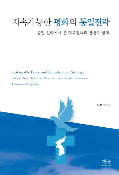 지속가능한 평화와 통일전략 = Sustainable peace and reunification strategy : policy on North Korea and from the reunification theological perspective : 통일 신학에서 본 대북정책과 한반도 평화 책표지