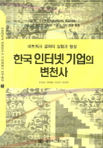 한국 인터넷 기업의 변천사 = History of internet companies in Korea : experimentation of the network economy : 네트워크 경제의 실험과 형성 : 디지털, 상호작용성과 개인화, 접근성과 반응성을 활용한 인터넷 기업의 가치 창출 활동 책표지