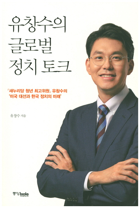 유창수의 글로벌 정치 토크 : 「새누리당 청년 최고위원」유창수의 '미국 대선과 한국 정치의 미래' 책표지