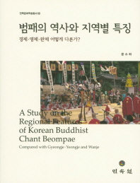 범패의 역사와 지역별 특징 = A study on the regional features of Korean buddhist chant Beompae : compared with Gyeongje·Yeongje·and Wanje : 경제·영제·완제 어떻게 다른가? 책표지