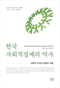 한국 사회적경제의 역사 = The history of the social economy in Korea : theory and practice : 이론의 모색과 경험의 성찰 책표지