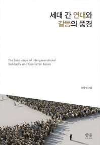 세대 간 연대와 갈등의 풍경 = The landscape of intergenerational solidarity and conflict in Korea 책표지