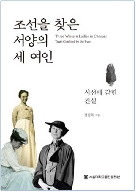 조선을 찾은 서양의 세 여인 : 시선에 갇힌 진실 = Three western ladies in Chosun : truth confined by the eyes 책표지
