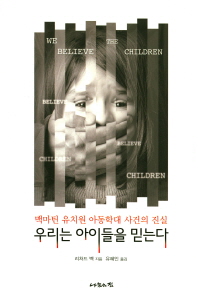 우리는 아이들을 믿는다 : 맥마틴 유치원 아동학대 사건의 진실 책표지