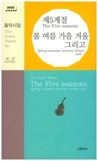 제5계절-봄 여름 가을 겨울 그리고 = The five seasons spring summer autumn winter and : the music poems by Choi Geon : 최건 음악시집 책표지