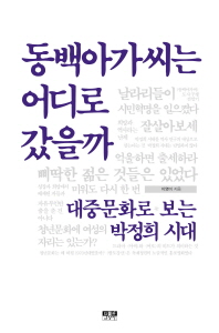 동백아가씨는 어디로 갔을까 : 대중문화로 보는 박정희 시대 책표지