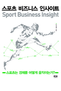 스포츠 비즈니스 인사이트 = Sport business insight : 스포츠는 경제를 어떻게 움직이는가? 책표지