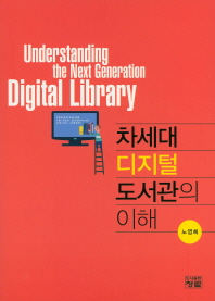 차세대 디지털 도서관의 이해 = Understanding the next generation digital library 책표지
