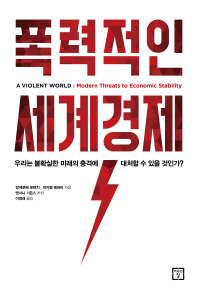 폭력적인 세계경제 = A violent world : modern Threats to Economic stability : 우리는 불확실한 미래의 충격에 대처할 수 있을 것인가? 책표지