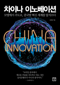 차이나 이노베이션 = China innovation : 모방에서 주도로, 중국발 혁신 세계를 앞지르다 책표지