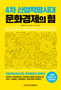 4차 산업혁명시대 문화경제의 힘 = The fourth industrial revolution : 인공지능(AI)시대, 문화경제가 답이다! 책표지