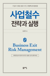 사업철수 전략과 실행 = Business exit risk management : 기업의 미래를 변화시키는 경영혁신의 출발점 책표지