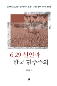 6.29 선언과 한국 민주주의 = Revisiting the June 29 dec;aratopm amd South Korea's democratization : 민주화 30년, 한국 민주주의의 진전과 노태우 정부의 시기의 재조명 책표지