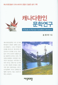캐나다한인문학연구 = A study on Korean-Canadian literature : 캐나다한인들의 디아스포라의 경험과 진솔한 삶의 기록 책표지