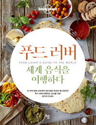푸드 러버, 세계 음식을 여행하다 : 각 지역 대표 요리부터 레스토랑 추천과 레시피까지 먹기 위해 여행하는 당신을 위한 최고의 안내서 책표지