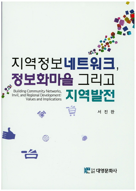 지역정보 네트워크, 정보화마을 그리고 지역발전 = Building community networks, invil, and regional development: values and implications 책표지