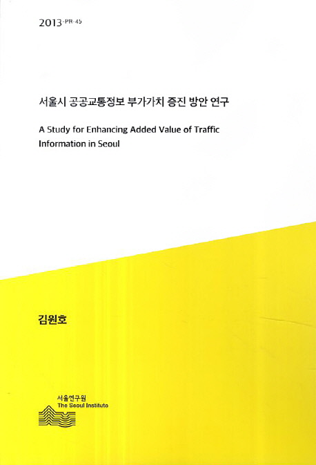 서울시 공공교통정보 부가가치 증진 방안 연구 = (A) study for enhancing added value of traffic information in Seoul 책표지