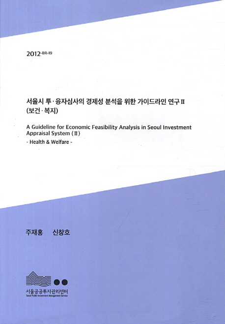 서울시 투·융자심사의 경제성 분석을 위한 가이드라인 연구 = (A) guideline for economic feasibility analysis on Seoul investment appraisal system 책표지