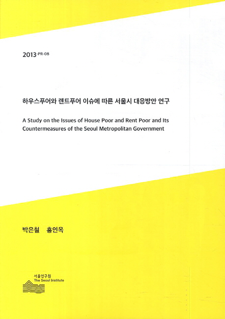 하우스푸어와 렌트푸어 이슈에 따른 서울시 대응방안 연구 = (A) study on the issues of house poor and rent poor and its countermeasures of the Seoul metropolitan government 책표지