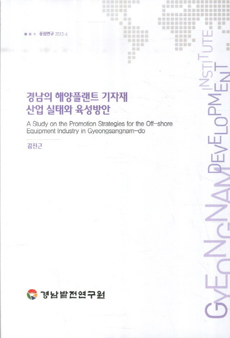경남의 해양플랜트 기자재 산업 실태와 육성방안 = (A) study on the promotion strategies for the off-shore equipment industry in Gyeongsangnam-do 책표지