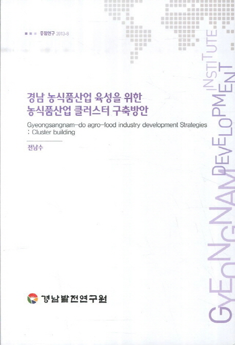 경남 농식품산업 육성을 위한 농식품산업 클러스터 구축방안 = Gyeongsangnam-do agro-food industry development strategies : cluster building 책표지