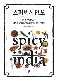 스파이시 인도 = Spicy India : 향, 색, 맛의 향연, 역사와 문화로 맛보는 인도 음식 이야기 책표지