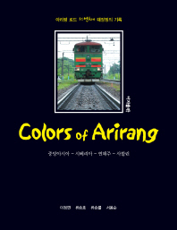 Colors of arirang : 중앙아시아-시베리아-연해주-사할린 : 아리랑 로드 10만km 대장정의 기록 책표지