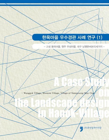 한옥마을 우수경관 사례 연구. 1, 고성 왕곡마을, 영주 무섬마을, 대구 남평문씨본리세거지 = A case study on the landscape design in Hanok-village. 1, Wanggok village, Moosum village, village of Nampyeong mun Clan 책표지