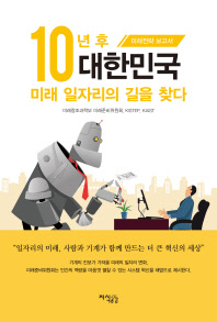 10년 후 대한민국 미래 일자리의 길을 찾다 : 미래전략 보고서 책표지