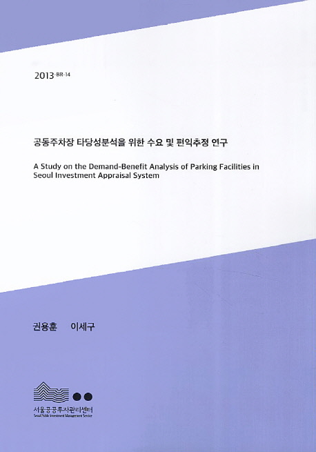 공동주차장 타당성분석을 위한 수요 및 편익추정 연구 = (A) study on the demand-benefit analysis of parking facilities in Seoul investment appraisal system 책표지