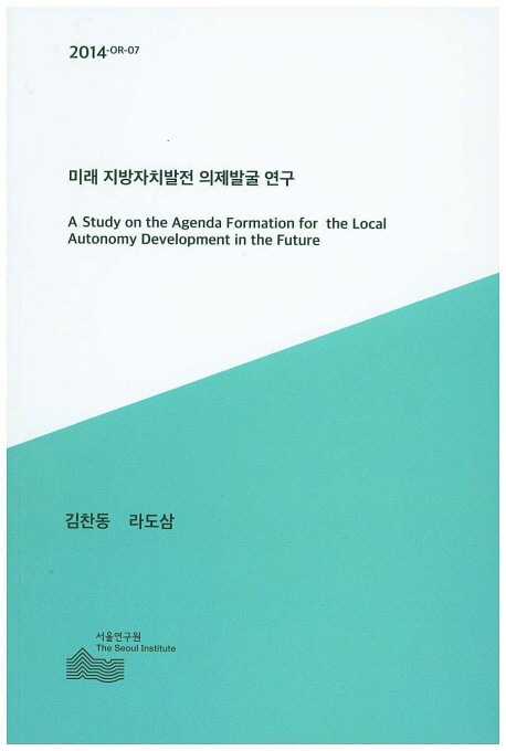 미래 지방자치발전 의제발굴 연구 = (A) study on the agenda formation for the local autonomy development in the future 책표지