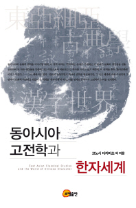 동아시아 고전학과 한자세계 = East Asian classical studies and the world of Chinese character 책표지
