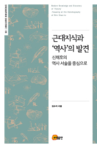 근대지식과 '역사'의 발견 = Modern knowledge and discovery of 'History' : focusing on the historiography of Shin Chae-ho : 신채호의 역사 서술을 중심으로 책표지