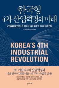 한국형 4차 산업혁명의 미래 = Korea's 4th industrial revolution : KT경제경영연구소가 찾아낸 미래 한국의 7가지 성장전략 책표지