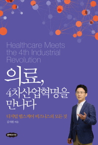 의료, 4차산업혁명을 만나다 : 디지털 헬스케어 비즈니스의 모든 것 = Healthcare meets fourth industrial revolution 책표지