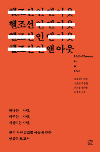 헬조선 인 앤 아웃 = Hell-Chosun in & out : 떠나는 사람, 머무는 사람, 서성이는사람, 한국 청년 글로벌 이동에 관한 인류학 보고서 책표지