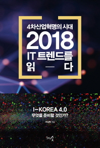 4차산업혁명의시대 2018 IT 트렌드를 읽다 : I-Korea 4.0 무엇을 준비할 것인가? 책표지