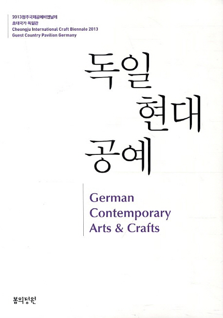 독일 현대공예 = German contemporary arts & crafts : Cheongju international craft biennale 2013 guest country pavilion Germany : 2013 청주국제공예비엔날레 초대국가 독일관 책표지