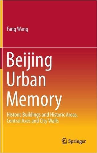 Beijing urban memory : historic buildings and historic sites, central axes and city walls 책표지