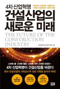 (4차 산업혁명) 건설산업의 새로운 미래 = The future of the construction industry : 빅데이터·인공지능·기술혁신이 가져올 건설산업의 기회와 위험 책표지