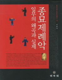종묘제례악 일무의 왜곡과 실제 = The distortion and the truth of Chongmyo Jerye Ilmu 책표지