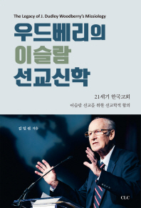 우드베리의 이슬람 선교신학 = The legacy of J. Dudley Woodberry's missiology : 21세기 한국교회 이슬람 선교를 위한 선교학적 함의 책표지