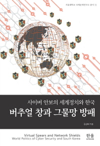 버추얼 창과 그물망 방패 = Virtual spears and network shields : world politics of cyber security and South Korea : 사이버 안보의 세계정치와 한국 책표지