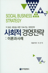 사회적 경영전략 = Social business strategy : 이론과 사례 : 더 좋은 세상을 위한 지속가능 경영전략 책표지