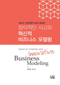 (제4차 산업혁명시대에 필요한) 창의적인 사고와 혁신적 비즈니스 모델링 = Creative thinking and innovative business modeling 책표지