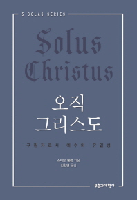 오직 그리스도 = Solus Christus : 구원자로서 예수의 유일성 책표지