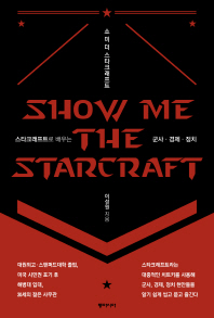 쇼 미 더 스타크래프트 = Show me the Starcraft : 스타크래프트로 배우는 군사·경제·정치 책표지
