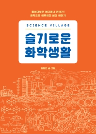 슬기로운 화학생활 : Science village : 들여다보면 어디에나 원자가! 화학으로 이루어진 세상 이야기 책표지