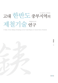 고대 한반도 중부지역의 제철기술 연구 = A study of iron making technology in the central region of ancient Korea peninsula 책표지