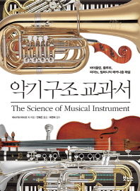 악기 구조 교과서 = The science of musical instrument : 바이올린, 플루트, 피아노, 팀파니의 메커니즘 해설 책표지